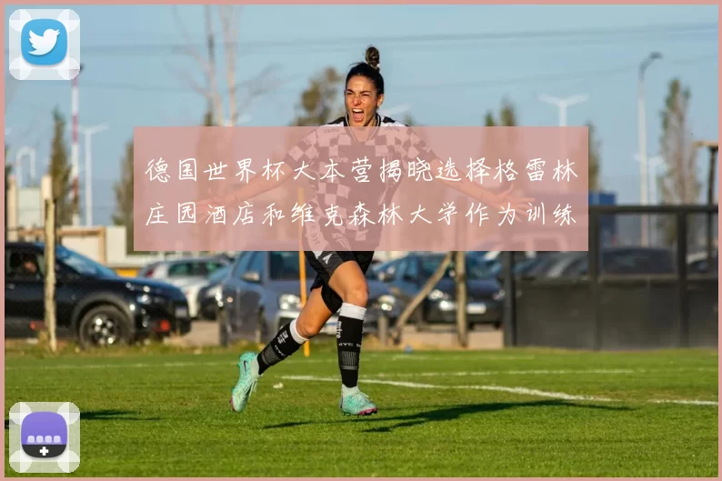 德国世界杯大本营揭晓选择格雷林庄园酒店和维克森林大学作为训练基地