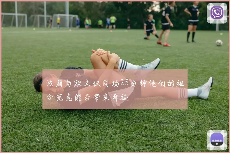 浓眉与欧文仅同场25分钟他们的组合究竟能否带来奇迹