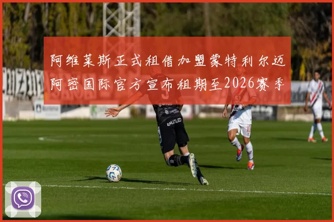 阿维莱斯正式租借加盟蒙特利尔迈阿密国际官方宣布租期至2026赛季结束