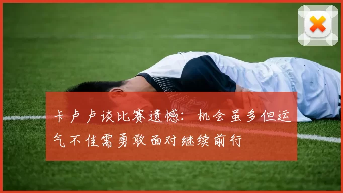 卡卢卢谈比赛遗憾：机会虽多但运气不佳需勇敢面对继续前行
